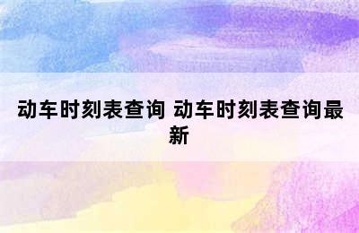 动车时刻表查询 动车时刻表查询最新